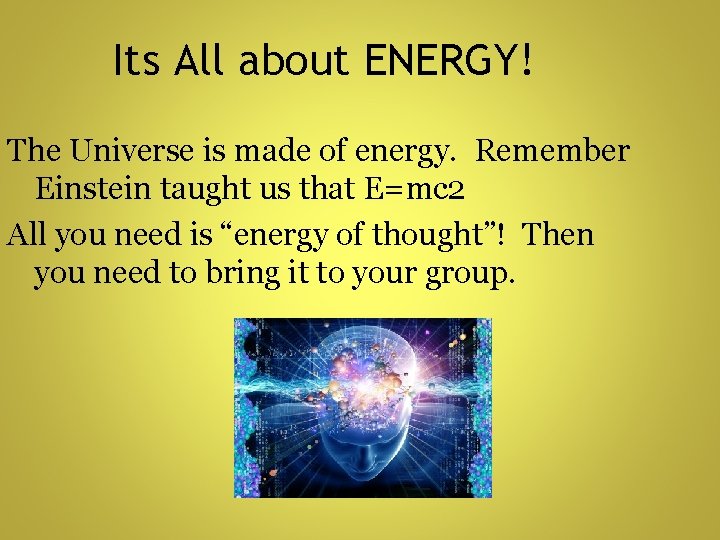 Its All about ENERGY! The Universe is made of energy. Remember Einstein taught us
