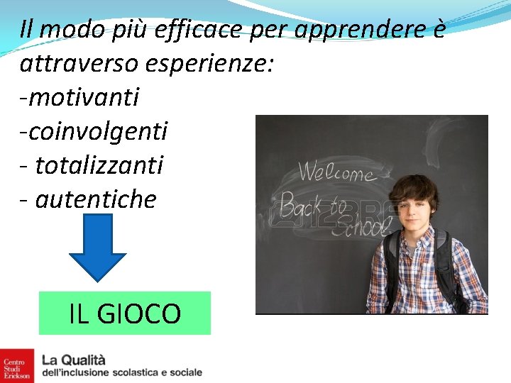 Il modo più efficace per apprendere è attraverso esperienze: -motivanti -coinvolgenti - totalizzanti -