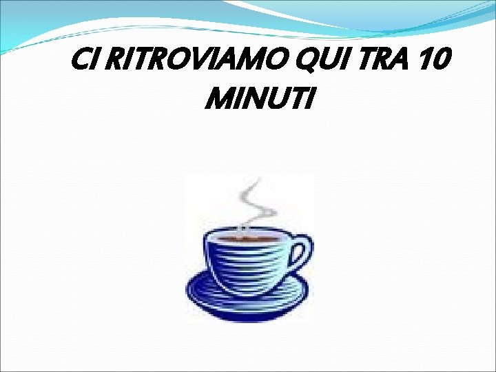CI RITROVIAMO QUI TRA 10 MINUTI 