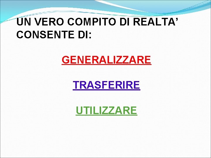 UN VERO COMPITO DI REALTA’ CONSENTE DI: GENERALIZZARE TRASFERIRE UTILIZZARE 