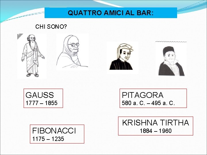 QUATTRO AMICI AL BAR: CHI SONO? GAUSS PITAGORA 1777 – 1855 580 a. C.