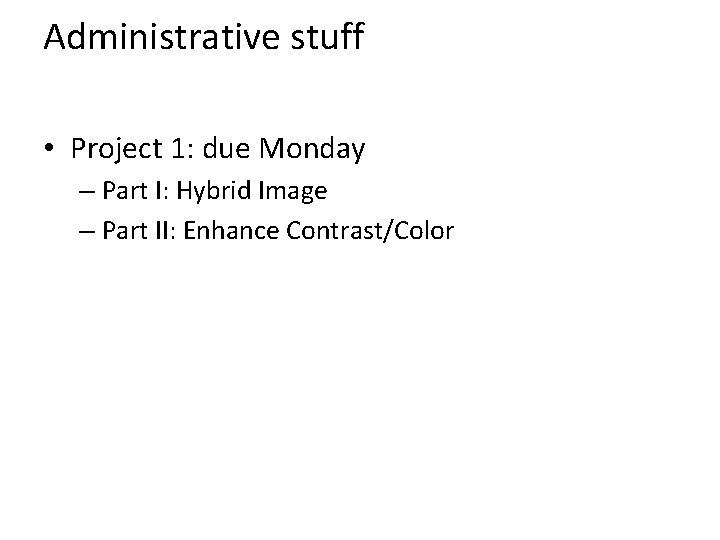 Administrative stuff • Project 1: due Monday – Part I: Hybrid Image – Part