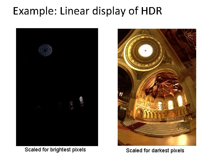 Example: Linear display of HDR Scaled for brightest pixels Scaled for darkest pixels 
