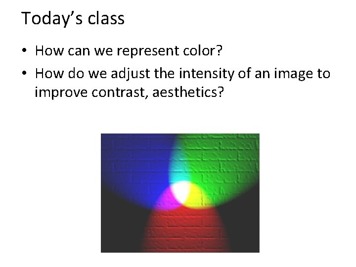 Today’s class • How can we represent color? • How do we adjust the