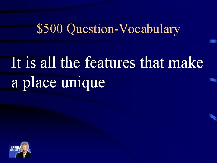 $500 Question-Vocabulary It is all the features that make a place unique 