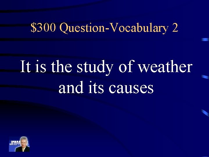 $300 Question-Vocabulary 2 It is the study of weather and its causes 