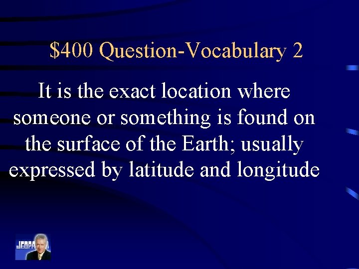 $400 Question-Vocabulary 2 It is the exact location where someone or something is found
