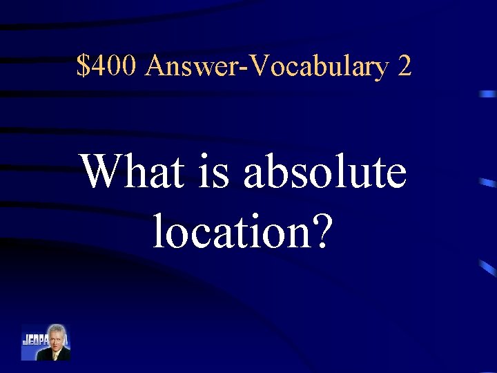$400 Answer-Vocabulary 2 What is absolute location? 