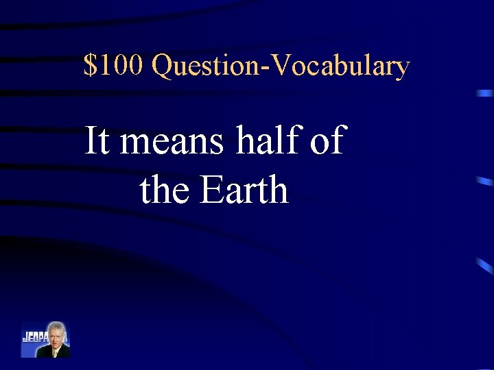 $100 Question-Vocabulary It means half of the Earth 
