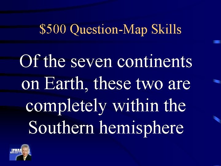 $500 Question-Map Skills Of the seven continents on Earth, these two are completely within