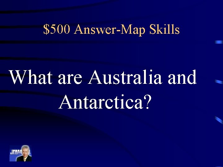 $500 Answer-Map Skills What are Australia and Antarctica? 