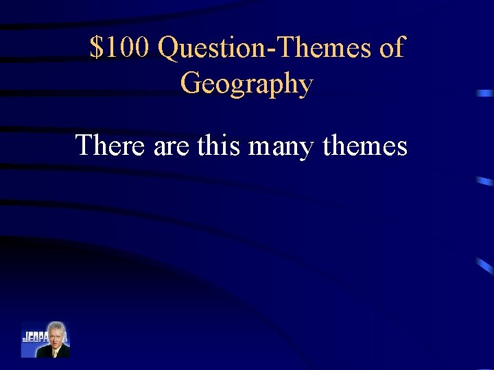 $100 Question-Themes of Geography There are this many themes 