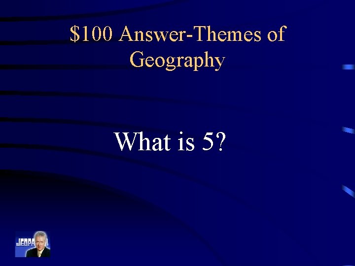 $100 Answer-Themes of Geography What is 5? 