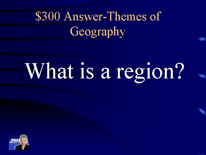 $300 Answer-Themes of Geography What is a region? 