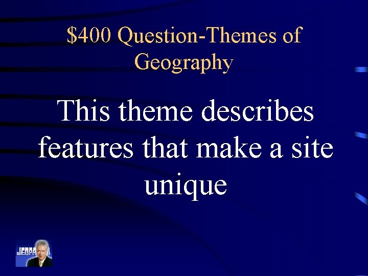 $400 Question-Themes of Geography This theme describes features that make a site unique 