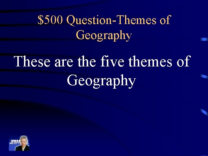 $500 Question-Themes of Geography These are the five themes of Geography 