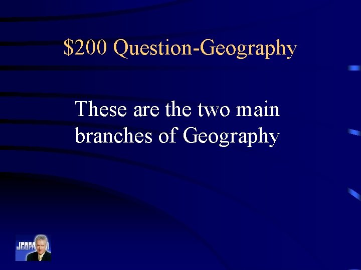 $200 Question-Geography These are the two main branches of Geography 