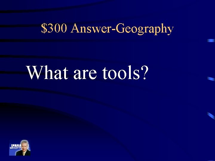 $300 Answer-Geography What are tools? 