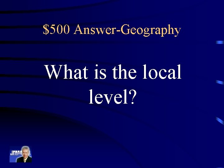 $500 Answer-Geography What is the local level? 
