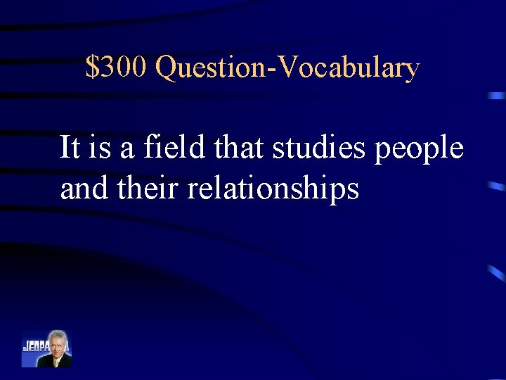 $300 Question-Vocabulary It is a field that studies people and their relationships 