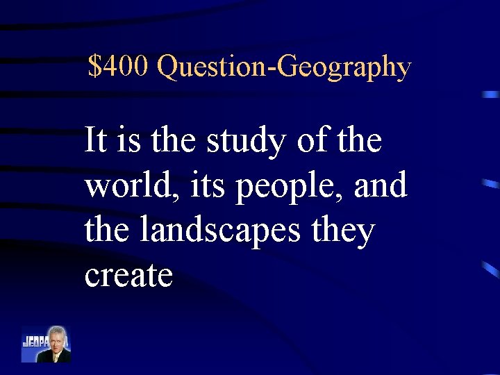 $400 Question-Geography It is the study of the world, its people, and the landscapes