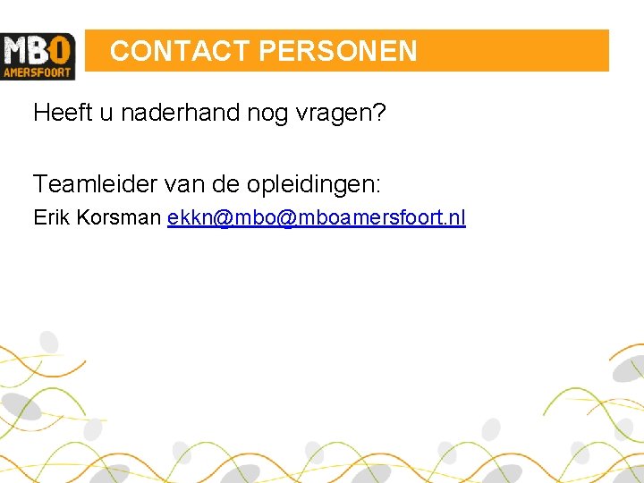 CONTACT PERSONEN Heeft u naderhand nog vragen? Teamleider van de opleidingen: Erik Korsman ekkn@mboamersfoort.