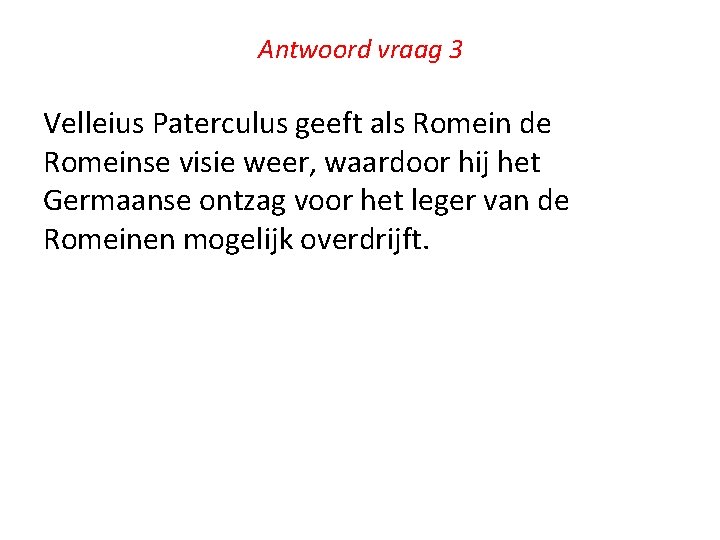 Antwoord vraag 3 Velleius Paterculus geeft als Romein de Romeinse visie weer, waardoor hij