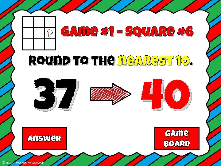 ? Game #1 – Square #6 Round to the nearest 10. 37 Answer 40