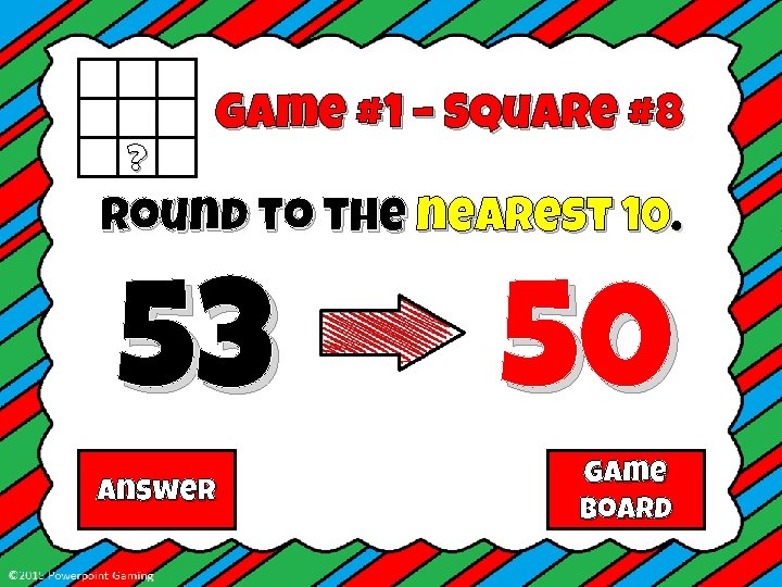 ? Game #1 – Square #8 Round to the nearest 10. 53 Answer 50