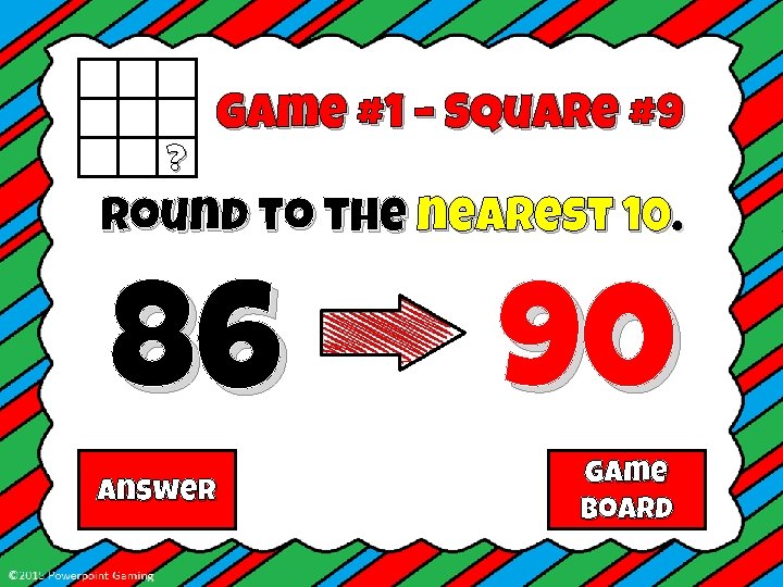 ? Game #1 – Square #9 Round to the nearest 10. 86 Answer 90