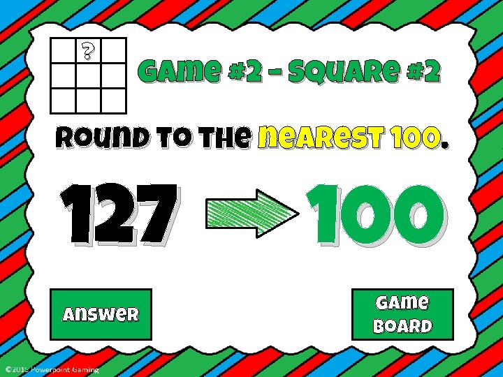 ? Game #2 – Square #2 Round to the nearest 100. 127 Answer 100