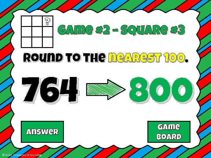 ? Game #2 – Square #3 Round to the nearest 100. 764 Answer 800