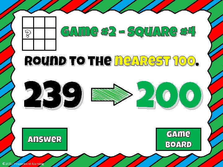 ? Game #2 – Square #4 Round to the nearest 100. 239 Answer 200