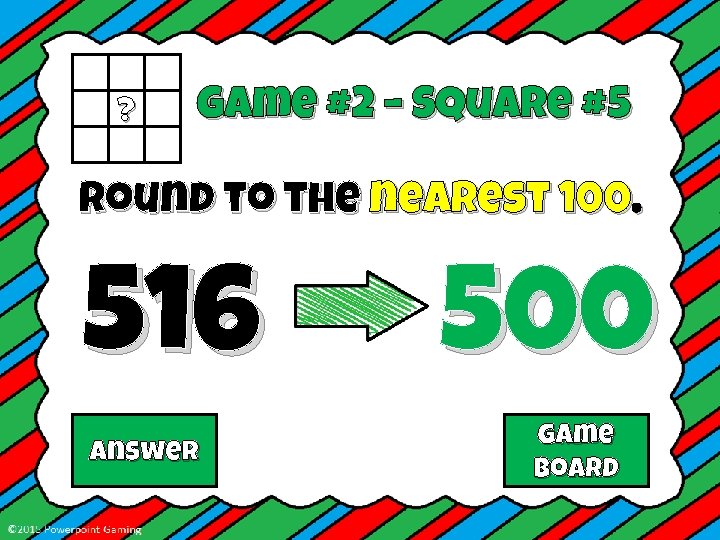 ? Game #2 – Square #5 Round to the nearest 100. 516 Answer 500