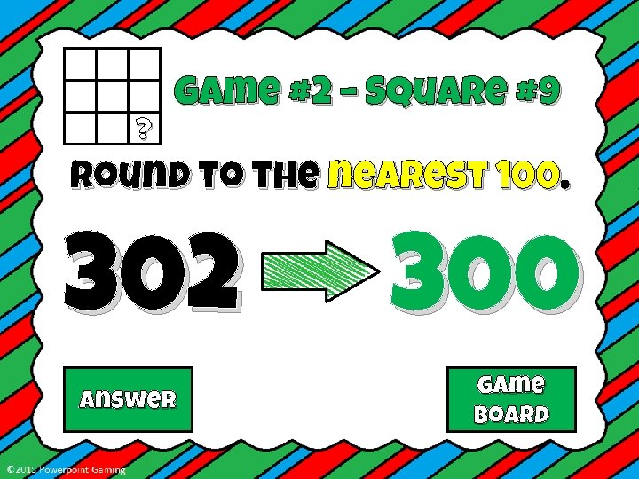 ? Game #2 – Square #9 Round to the nearest 100. 302 Answer 300
