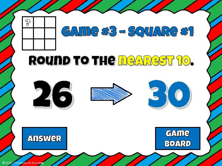 ? Game #3 – Square #1 Round to the nearest 10. 26 Answer 30