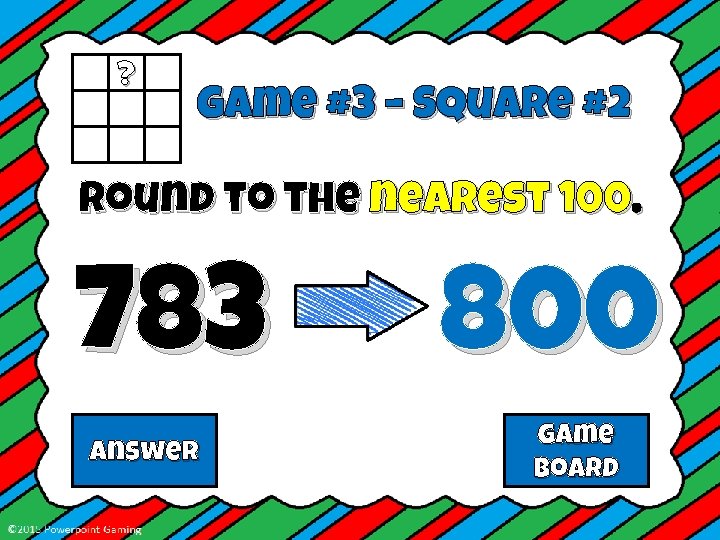 ? Game #3 – Square #2 Round to the nearest 100. 783 Answer 800