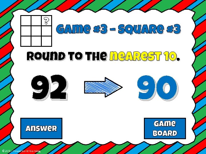 ? Game #3 – Square #3 Round to the nearest 10. 92 Answer 90