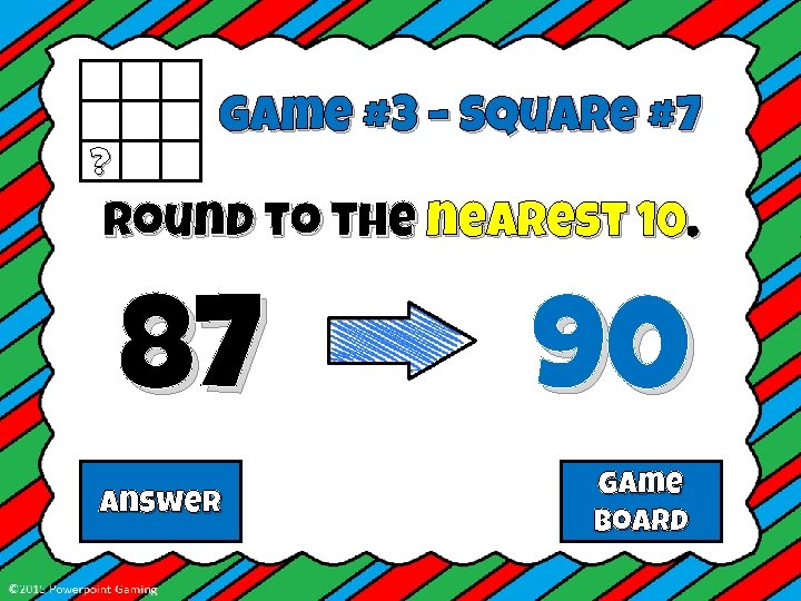 ? Game #3 – Square #7 Round to the nearest 10. 87 Answer 90