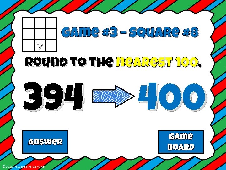 ? Game #3 – Square #8 Round to the nearest 100. 394 Answer 400