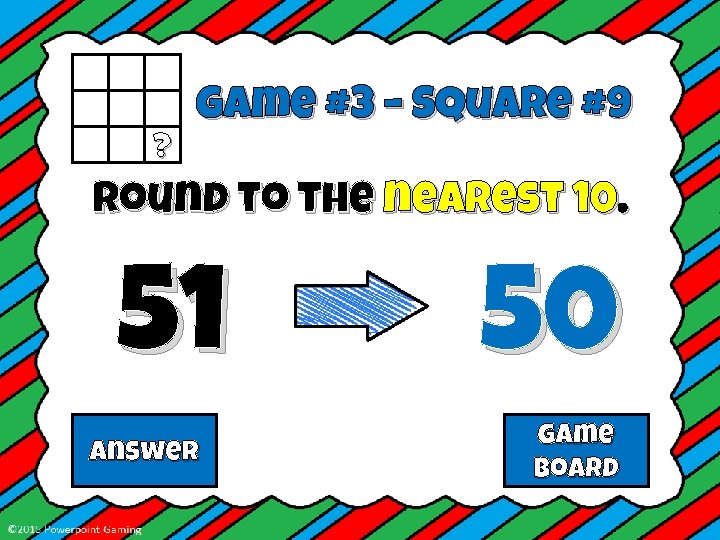 ? Game #3 – Square #9 Round to the nearest 10. 51 Answer 50