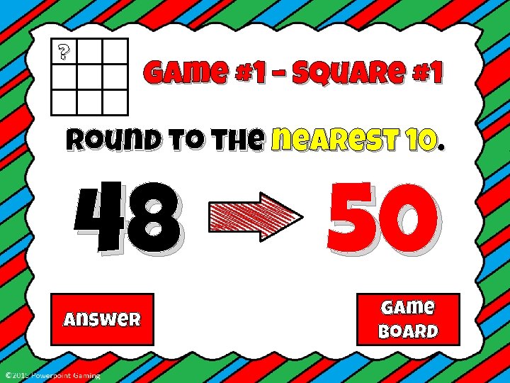 ? Game #1 – Square #1 Round to the nearest 10. 48 Answer 50