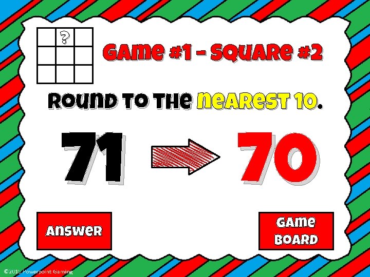 ? Game #1 – Square #2 Round to the nearest 10. 71 Answer 70