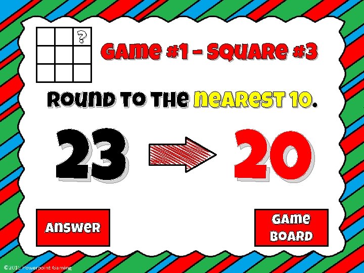 ? Game #1 – Square #3 Round to the nearest 10. 23 Answer 20