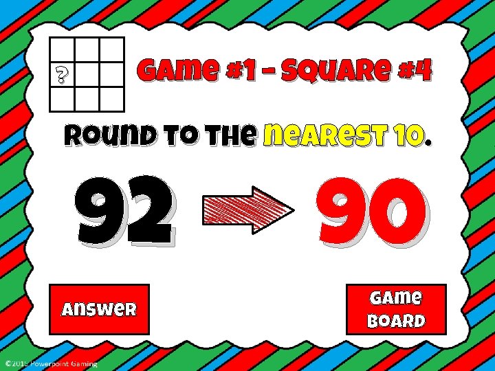 ? Game #1 – Square #4 Round to the nearest 10. 92 Answer 90