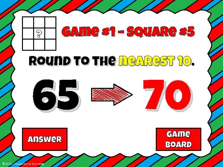 ? Game #1 – Square #5 Round to the nearest 10. 65 Answer 70