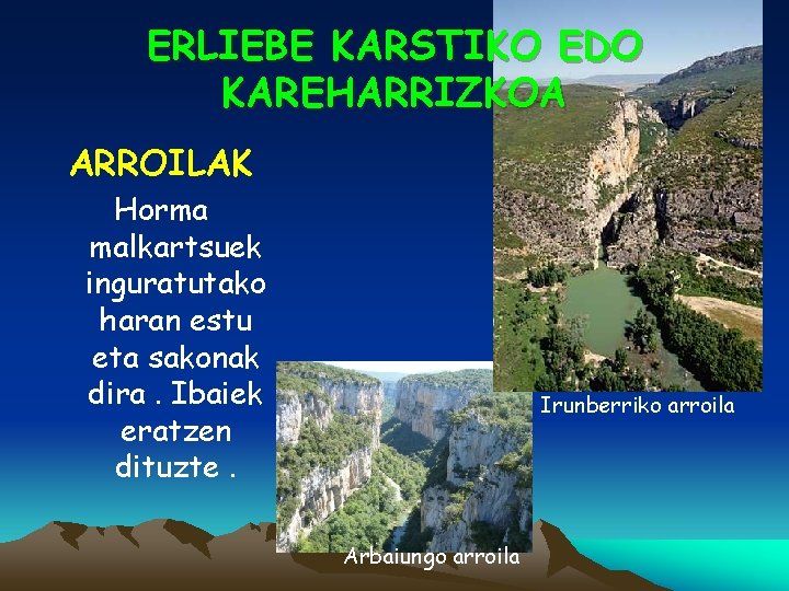 ERLIEBE KARSTIKO EDO KAREHARRIZKOA ARROILAK Horma malkartsuek inguratutako haran estu eta sakonak dira. Ibaiek