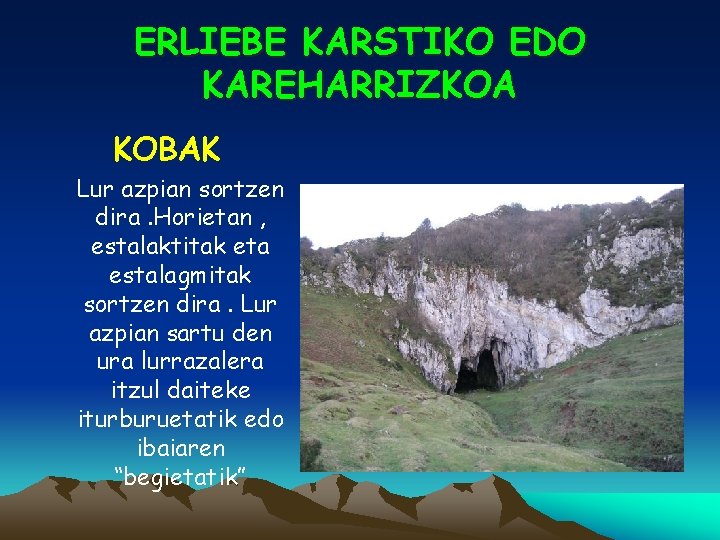 ERLIEBE KARSTIKO EDO KAREHARRIZKOA KOBAK Lur azpian sortzen dira. Horietan , estalaktitak eta estalagmitak