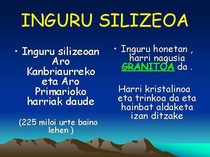 INGURU SILIZEOA • Inguru silizeoan Aro Kanbriaurreko eta Aro Primarioko harriak daude (225 miloi