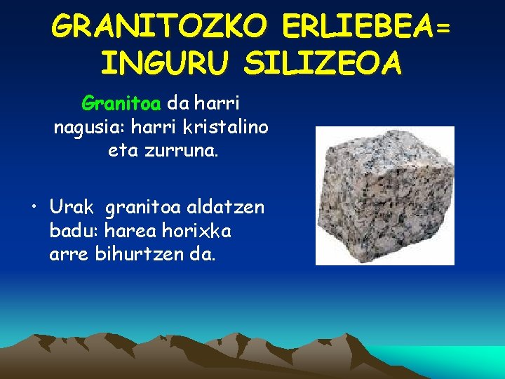 GRANITOZKO ERLIEBEA= INGURU SILIZEOA Granitoa da harri nagusia: harri kristalino eta zurruna. • Urak